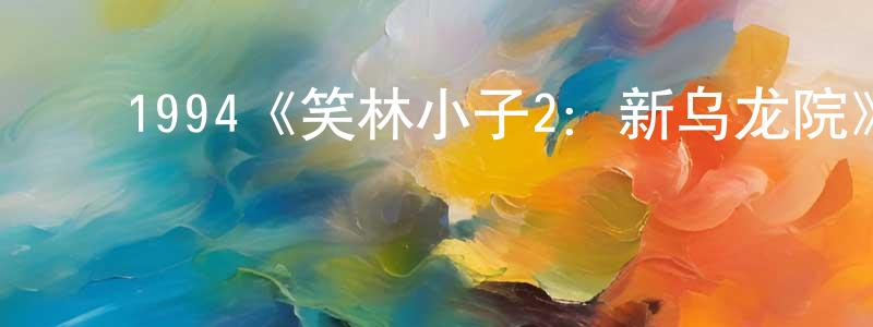 陈伟麒的动漫综艺大全,1994《笑林小子2:新乌龙院》完整版电影/在线观看/百度云-美剧天堂